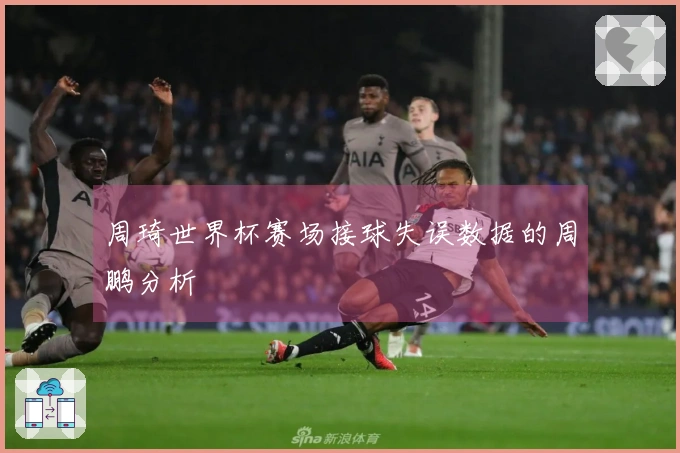 周琦世界杯赛场接球失误数据的周鹏分析