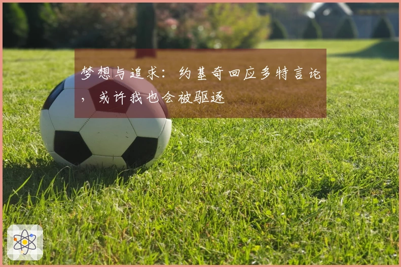 梦想与追求：约基奇回应多特言论，或许我也会被驱逐