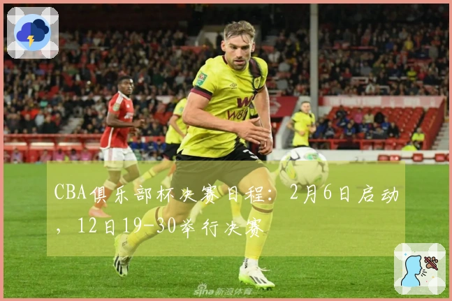 CBA俱乐部杯决赛日程：2月6日启动，12日19-30举行决赛