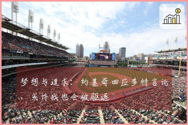 梦想与追求：约基奇回应多特言论，或许我也会被驱逐