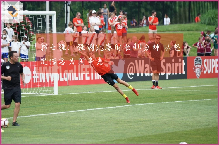 郭士强：强调比赛时长40分钟 以坚定信念为国争光