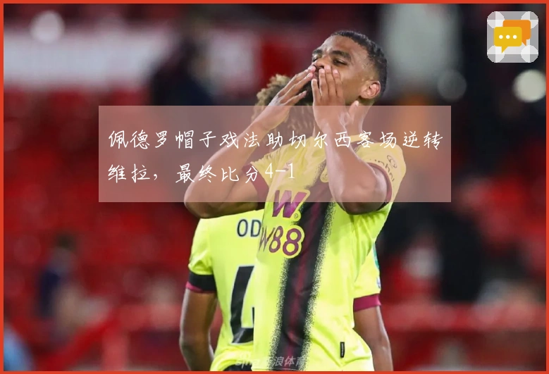 佩德罗帽子戏法助切尔西客场逆转维拉，最终比分4-1