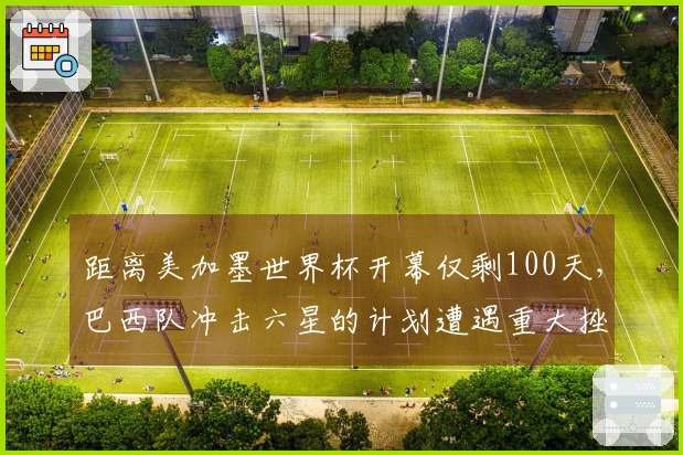 距离美加墨世界杯开幕仅剩100天，巴西队冲击六星的计划遭遇重大挫折