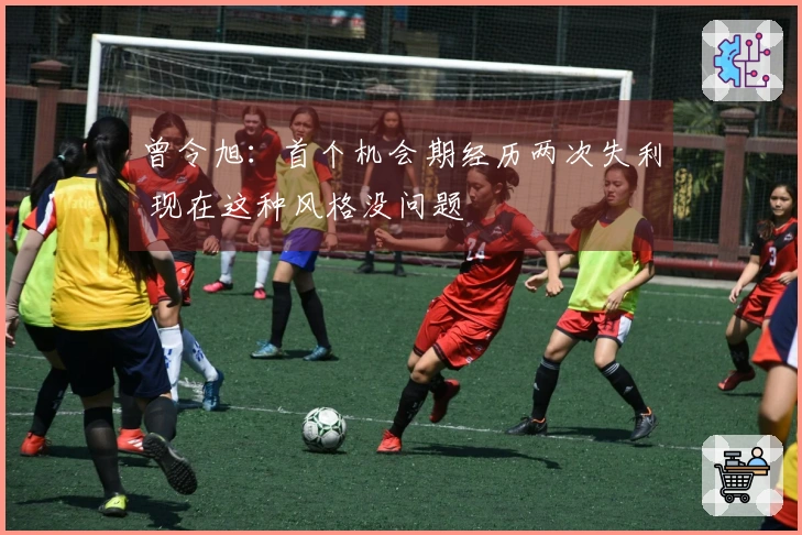 曾令旭：首个机会期经历两次失利 现在这种风格没问题