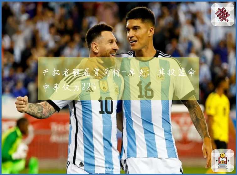 开拓者解雇贾冯特-库克；其投篮命中率仅为22%