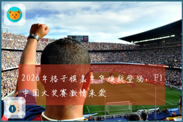 2026年格子旗嘉年华焕新登场，F1中国大奖赛激情来袭