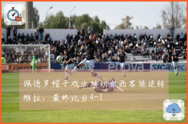 佩德罗帽子戏法助切尔西客场逆转维拉，最终比分4-1