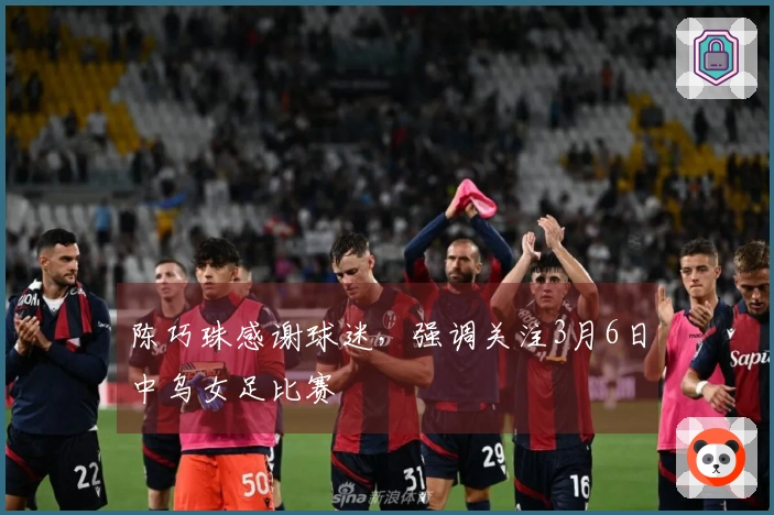 陈巧珠感谢球迷，强调关注3月6日中乌女足比赛